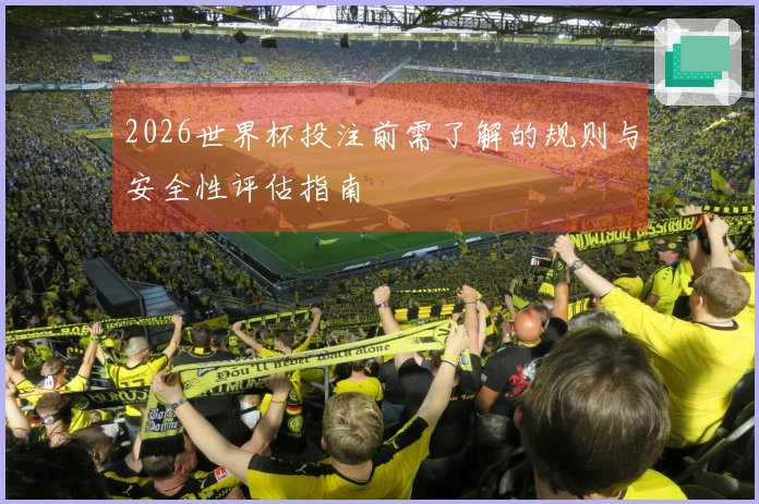 2026世界杯投注前需了解的规则与安全性评估指南