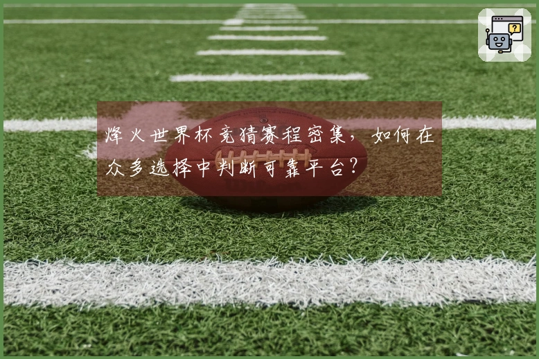 烽火世界杯竞猜赛程密集，如何在众多选择中判断可靠平台？