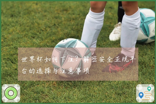 世界杯如何下注？解密安全正规平台的选择与注意事项