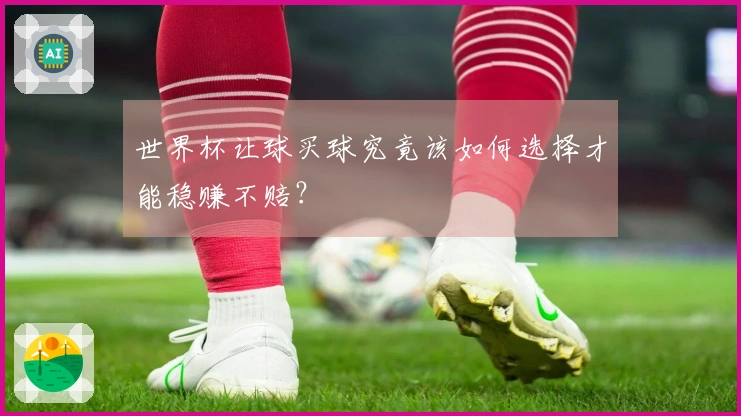 世界杯让球买球究竟该如何选择才能稳赚不赔？
