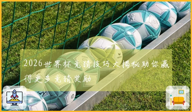 2026世界杯竞猜技巧大揭秘助你赢得更多竞猜奖励