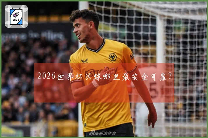 2026世界杯买球哪里最安全可靠？