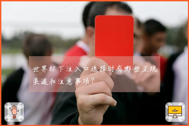 世界杯下注入口选择时有哪些正规渠道和注意事项？