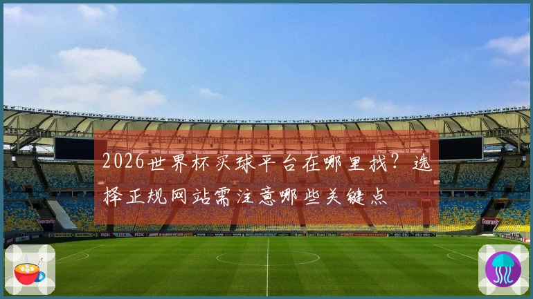 2026世界杯买球平台在哪里找？选择正规网站需注意哪些关键点