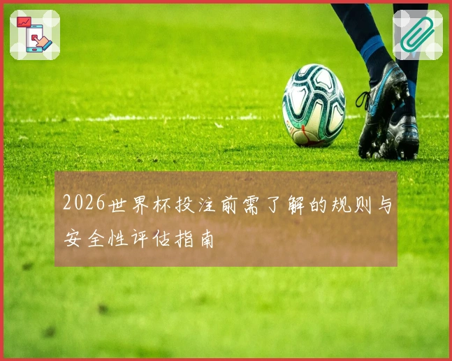 2026世界杯投注前需了解的规则与安全性评估指南