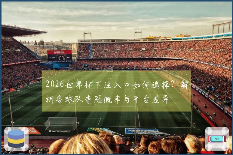 2026世界杯下注入口如何选择？解析各球队夺冠概率与平台差异