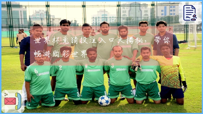 世界杯竞猜投注入口大揭秘，带你畅游购彩世界