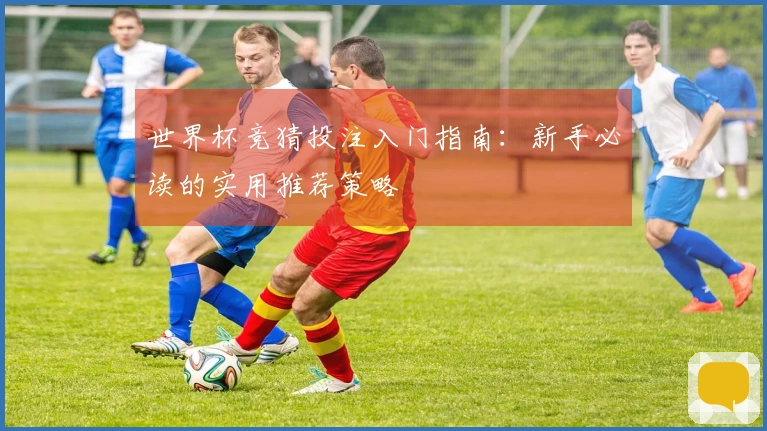 世界杯竞猜投注入门指南：新手必读的实用推荐策略