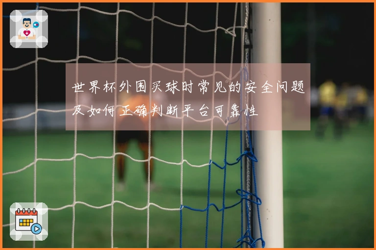 世界杯外围买球时常见的安全问题及如何正确判断平台可靠性