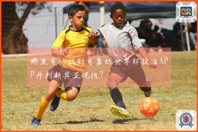哪里可以找到可靠的世界杯投注APP并判断其正规性？