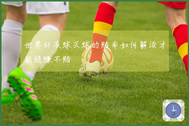 世界杯滚球买球的赔率如何解读才能稳赚不赔