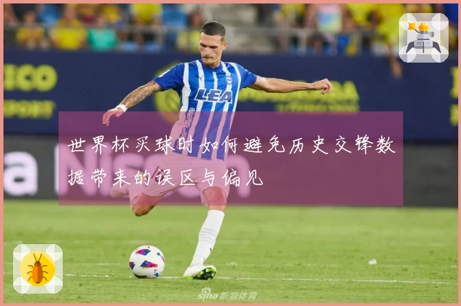 世界杯买球时如何避免历史交锋数据带来的误区与偏见
