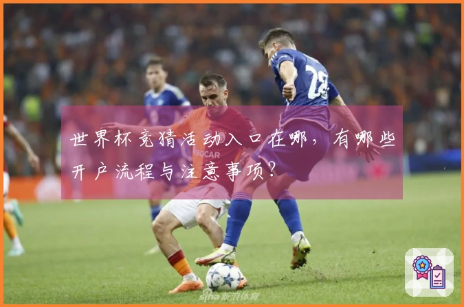 世界杯竞猜活动入口在哪，有哪些开户流程与注意事项？