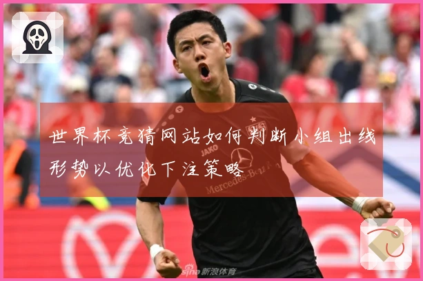 世界杯竞猜网站如何判断小组出线形势以优化下注策略