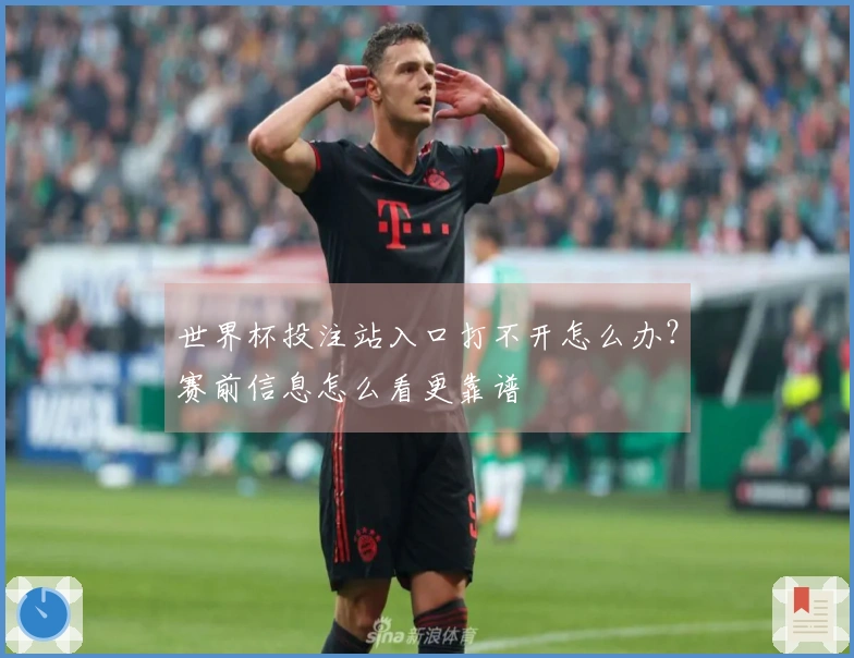 世界杯投注站入口打不开怎么办？赛前信息怎么看更靠谱