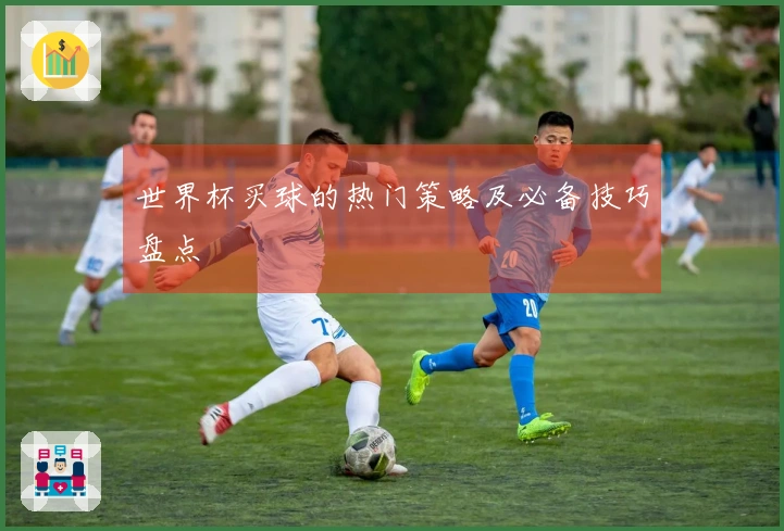 世界杯买球的热门策略及必备技巧盘点