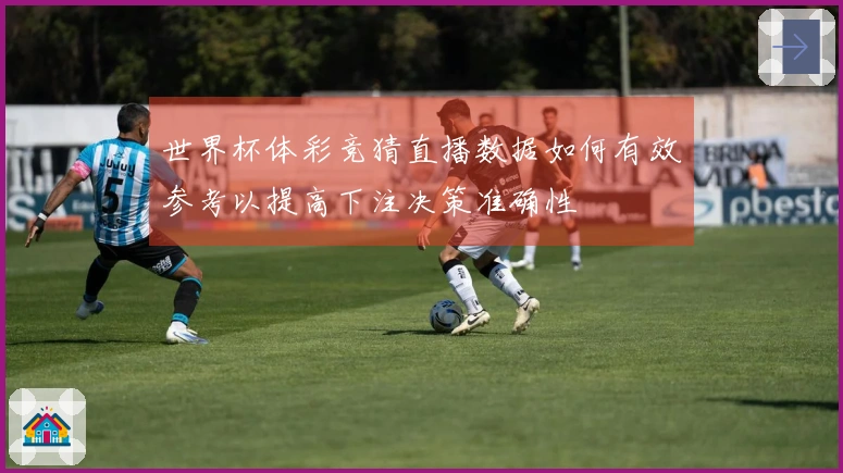 世界杯体彩竞猜直播数据如何有效参考以提高下注决策准确性