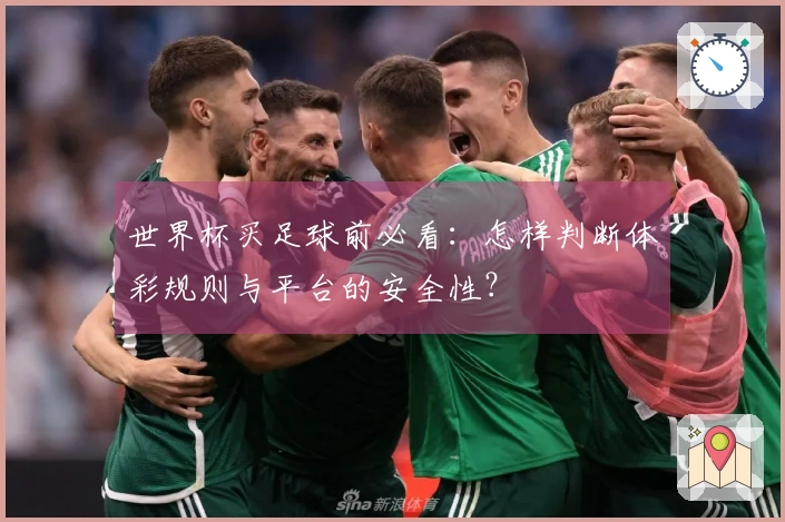 世界杯买足球前必看：怎样判断体彩规则与平台的安全性？