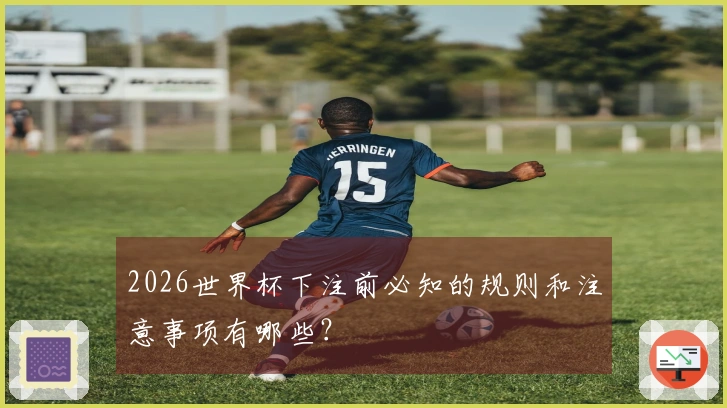 2026世界杯下注前必知的规则和注意事项有哪些？