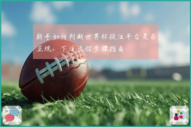 新手如何判断世界杯投注平台是否正规，下注流程步骤指南