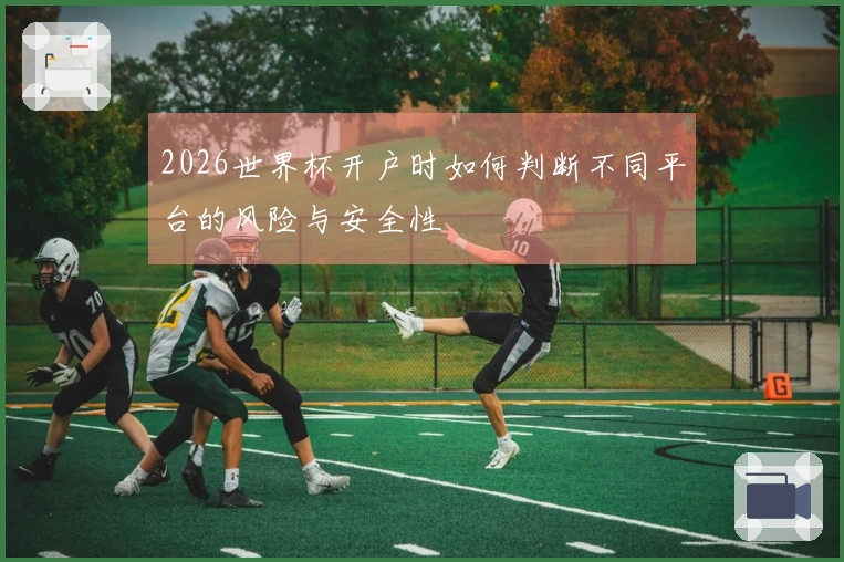 2026世界杯开户时如何判断不同平台的风险与安全性