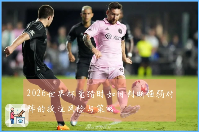 2026世界杯竞猜时如何判断强弱对阵的投注风险与策略