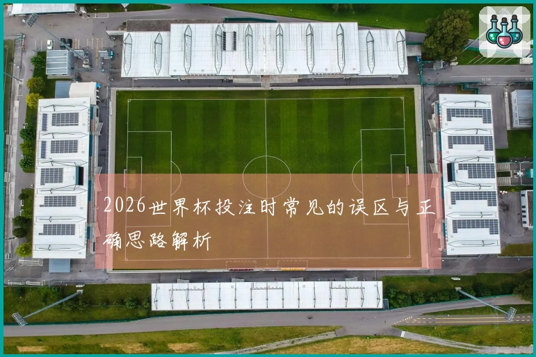 2026世界杯投注时常见的误区与正确思路解析