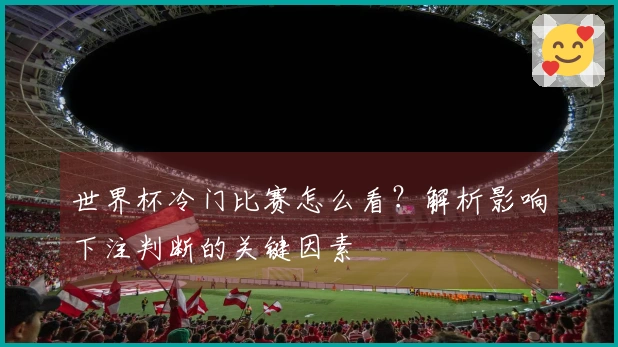 世界杯冷门比赛怎么看？解析影响下注判断的关键因素
