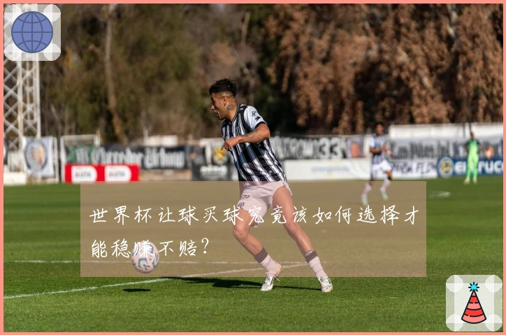 世界杯让球买球究竟该如何选择才能稳赚不赔？