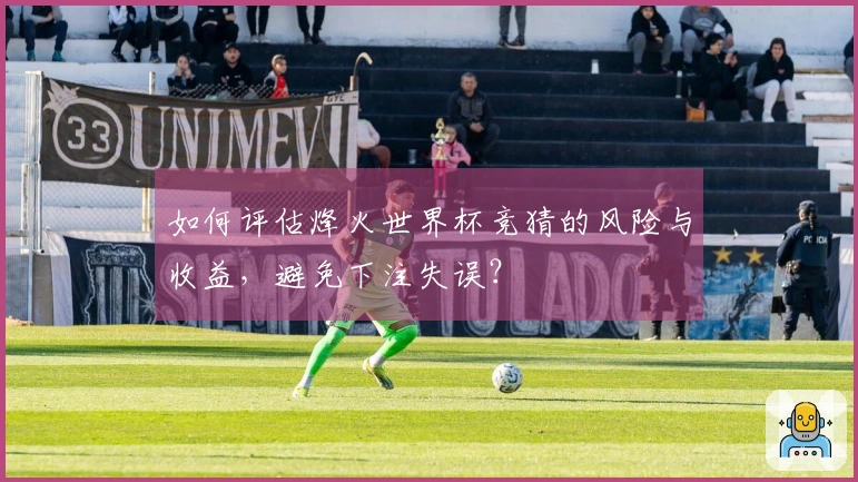 如何评估烽火世界杯竞猜的风险与收益，避免下注失误？