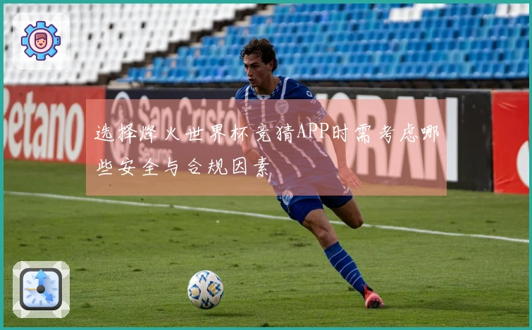 选择烽火世界杯竞猜APP时需考虑哪些安全与合规因素