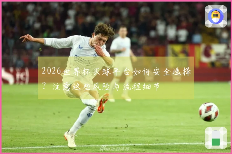 2026世界杯买球平台如何安全选择？注意这些风险与流程细节