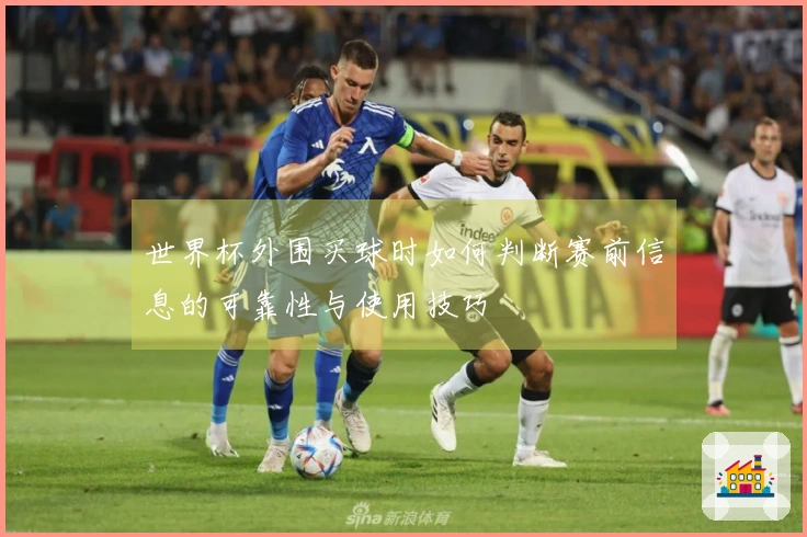 世界杯外围买球时如何判断赛前信息的可靠性与使用技巧