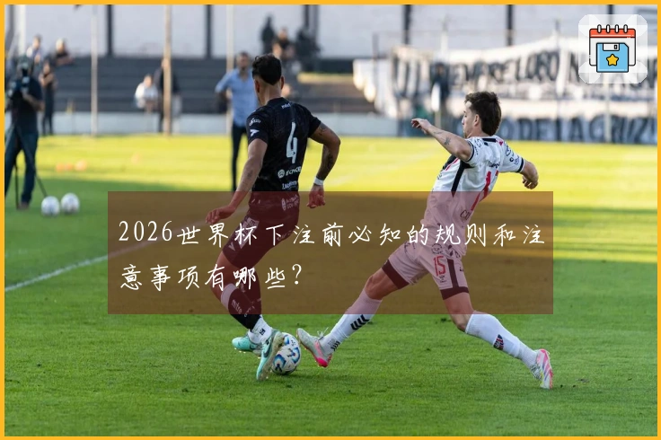 2026世界杯下注前必知的规则和注意事项有哪些?