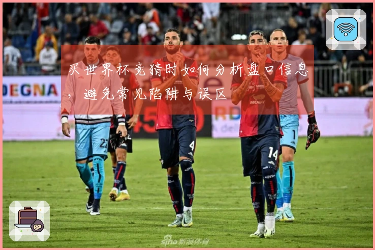 买世界杯竞猜时如何分析盘口信息,避免常见陷阱与误区