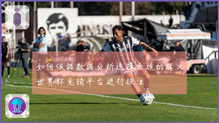 如何依据数据分析选择合适的烽火世界杯竞猜平台进行投注