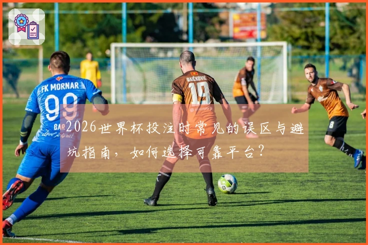 2026世界杯投注时常见的误区与避坑指南，如何选择可靠平台？